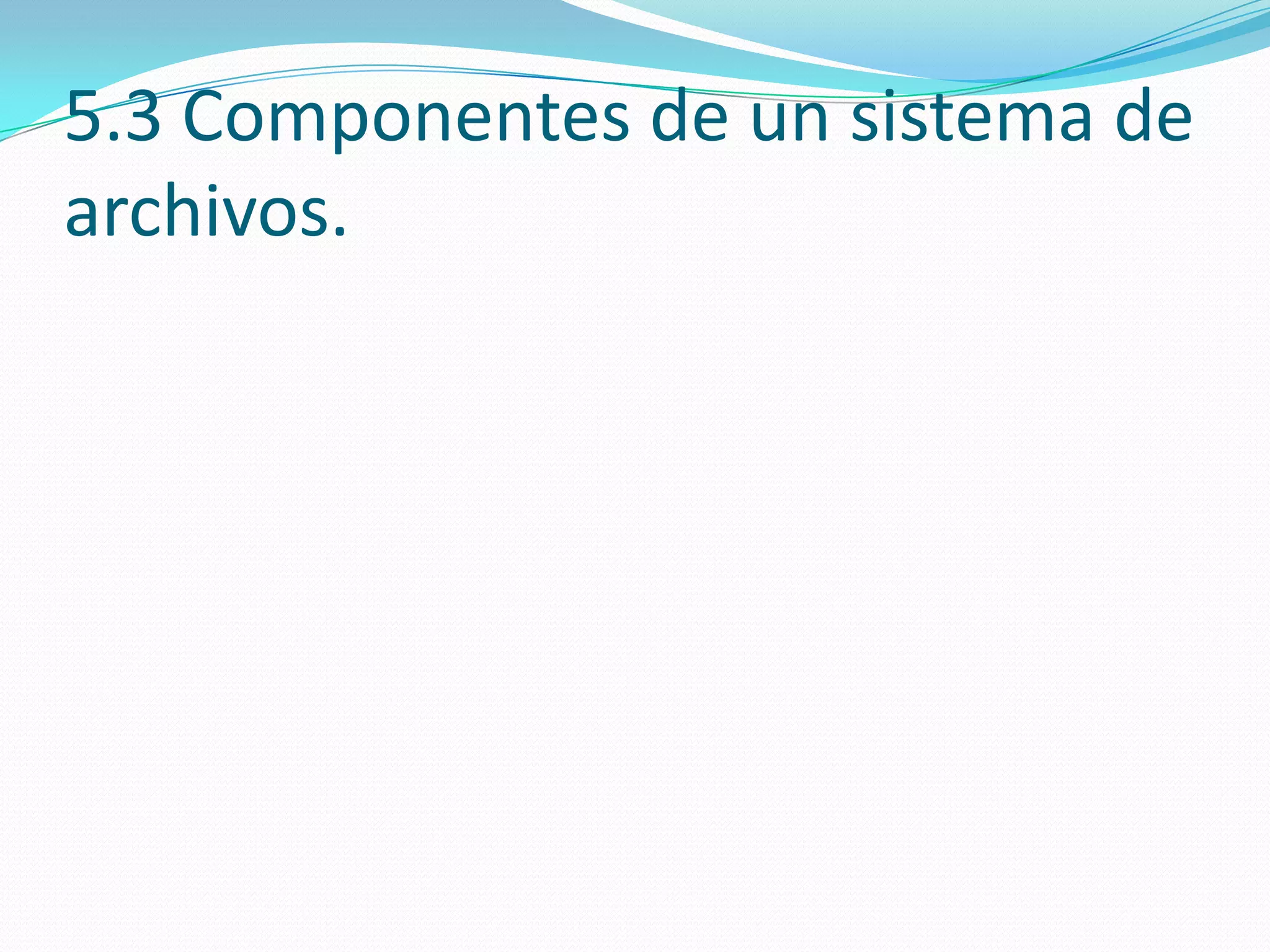 5.3 Componentes de un sistema de
archivos.
 