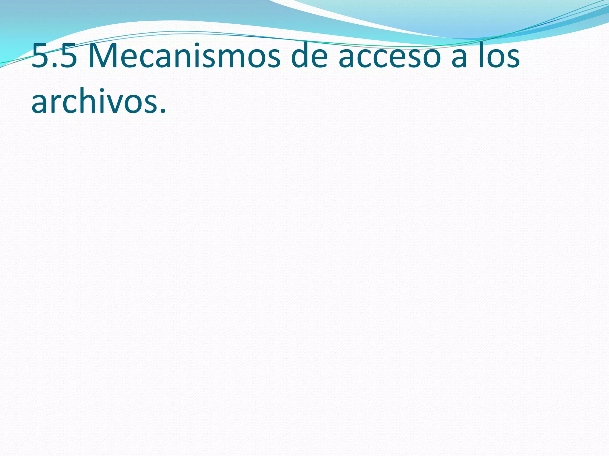 5.5 Mecanismos de acceso a los
archivos.
 