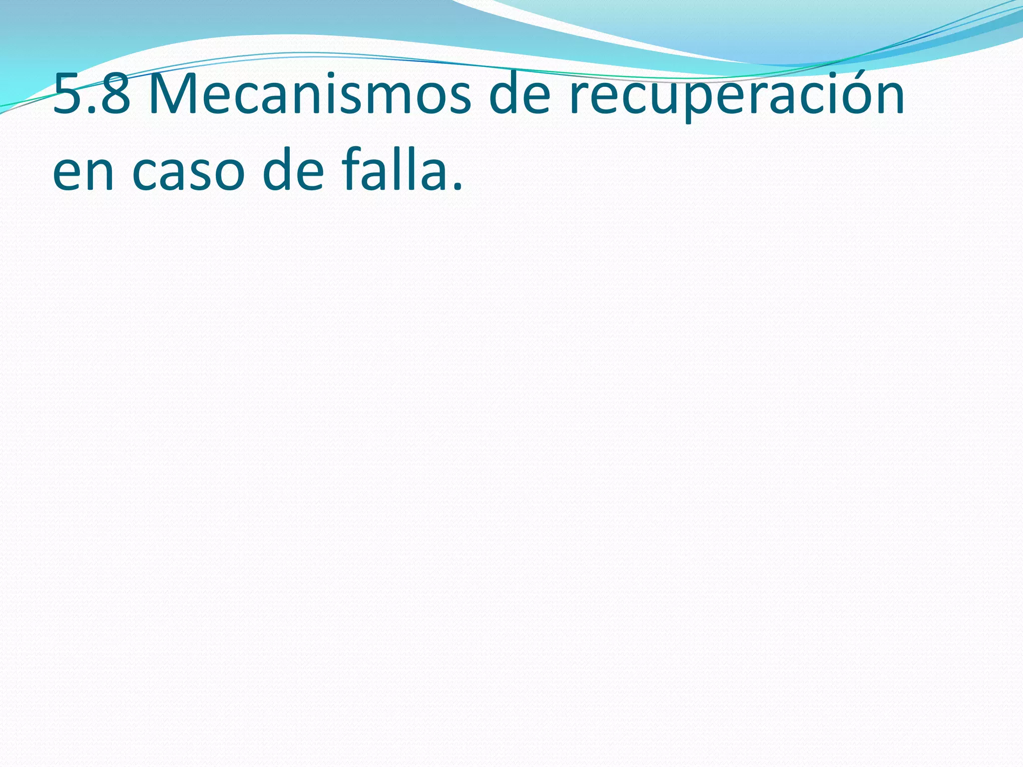 5.8 Mecanismos de recuperación
en caso de falla.
 