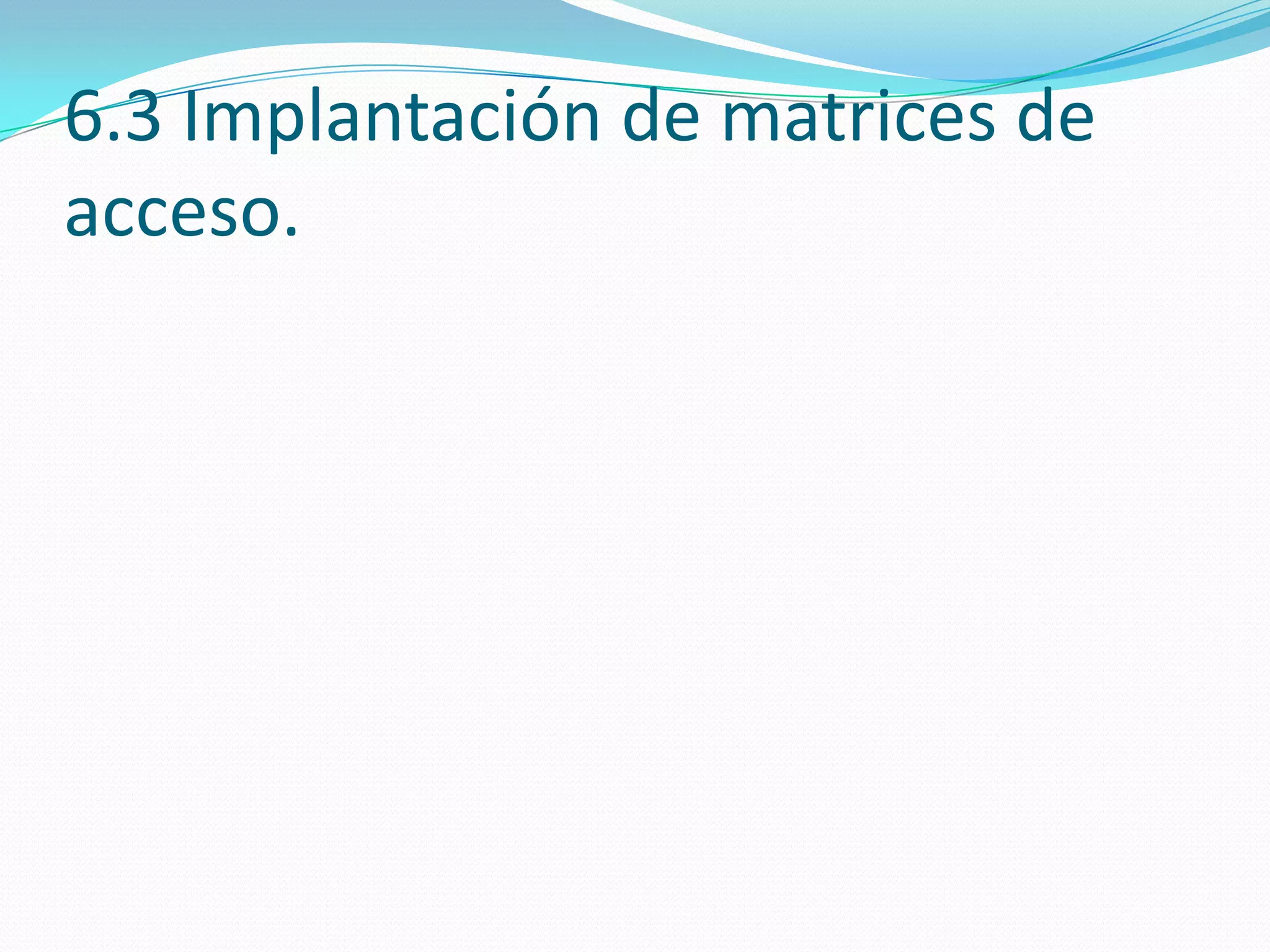 6.3 Implantación de matrices de
acceso.
 