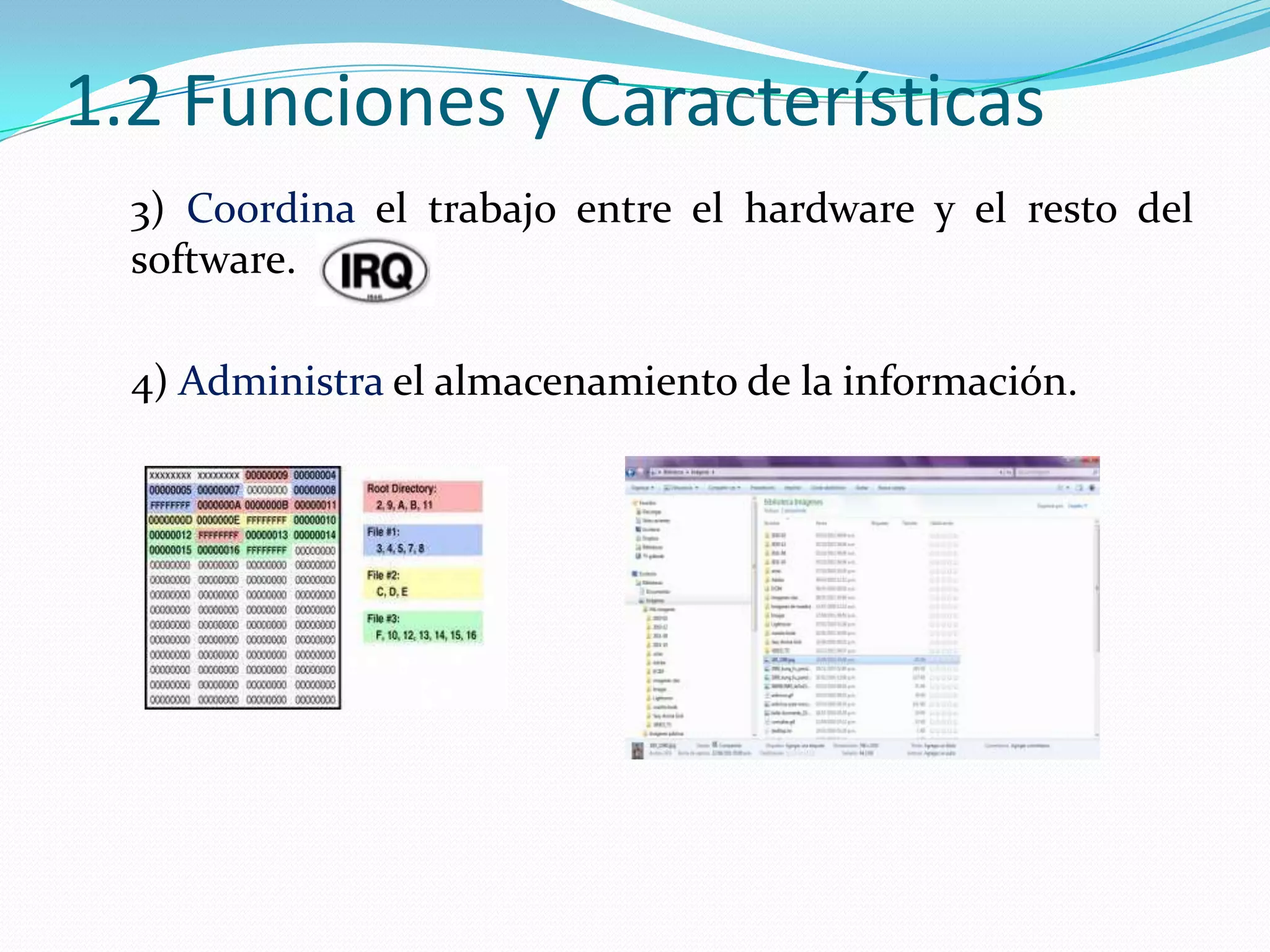 1.2 Funciones y Características
  3) Coordina el trabajo entre el hardware y el resto del
  software.

  4) Administra el almacenamiento de la información.
 
