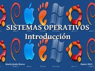 SISTEMAS OPERATIVOSSISTEMAS OPERATIVOS
IntroducciónIntroducción
María Jesús Bravo Enero 2013
 