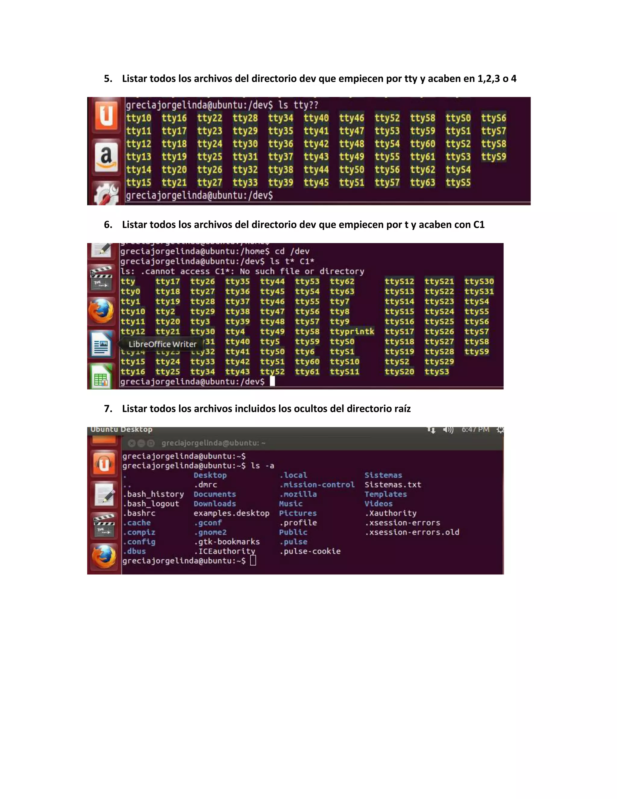 5. Listar todos los archivos del directorio dev que empiecen por tty y acaben en 1,2,3 o 4
6. Listar todos los archivos del directorio dev que empiecen por t y acaben con C1
7. Listar todos los archivos incluidos los ocultos del directorio raíz
 