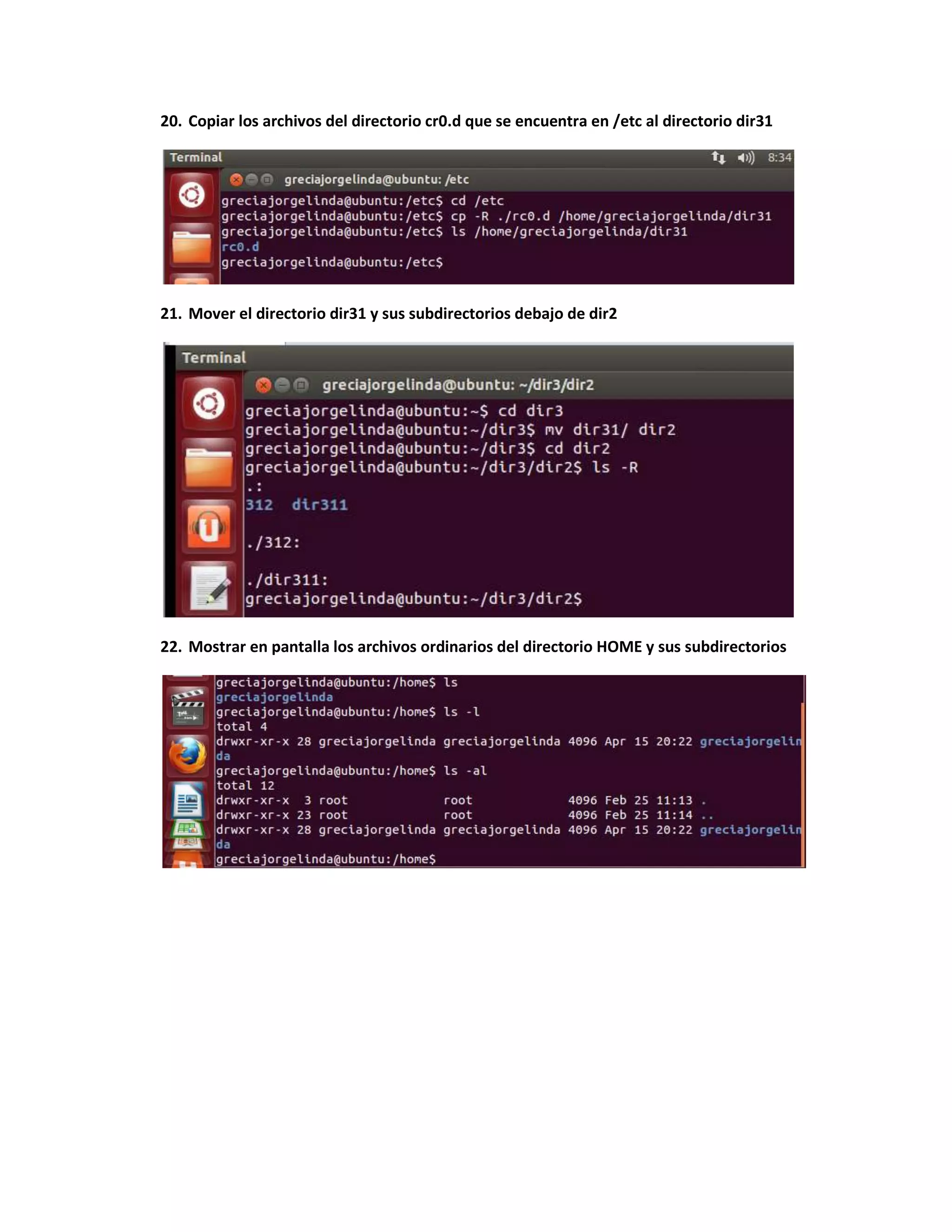 20. Copiar los archivos del directorio cr0.d que se encuentra en /etc al directorio dir31
21. Mover el directorio dir31 y sus subdirectorios debajo de dir2
22. Mostrar en pantalla los archivos ordinarios del directorio HOME y sus subdirectorios
 