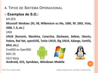 18
Profº. Esp. Adeíldo Telles Sistema Operacional: conceitos e fundamentos
 Exemplos de S.O.:
4. TIPOS DE SISTEMA OPERACIONAL
 