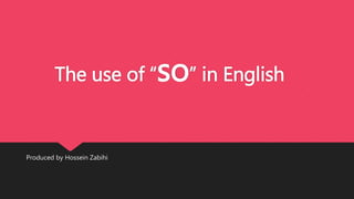 The use of “so” in English 
Produced by Hossein Zabihi 
 