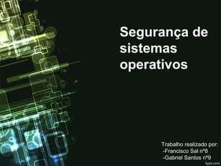 Segurança de
sistemas
operativos
Trabalho realizado por:
-Francisco Sal nº8
-Gabriel Santos nº9
 