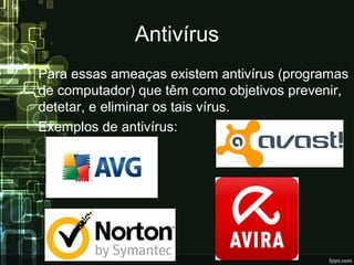 Antivírus
Para essas ameaças existem antivírus (programas
de computador) que têm como objetivos prevenir,
detetar, e eliminar os tais vírus.
Exemplos de antivírus:
 