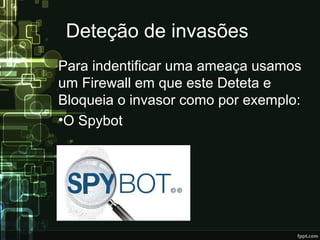 Deteção de invasões
Para indentificar uma ameaça usamos
um Firewall em que este Deteta e
Bloqueia o invasor como por exemplo:
•O Spybot
 