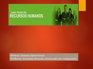 Matéria: Sistema Operacional
Professor: Armando Rivarola, Licenciado em Computação
 