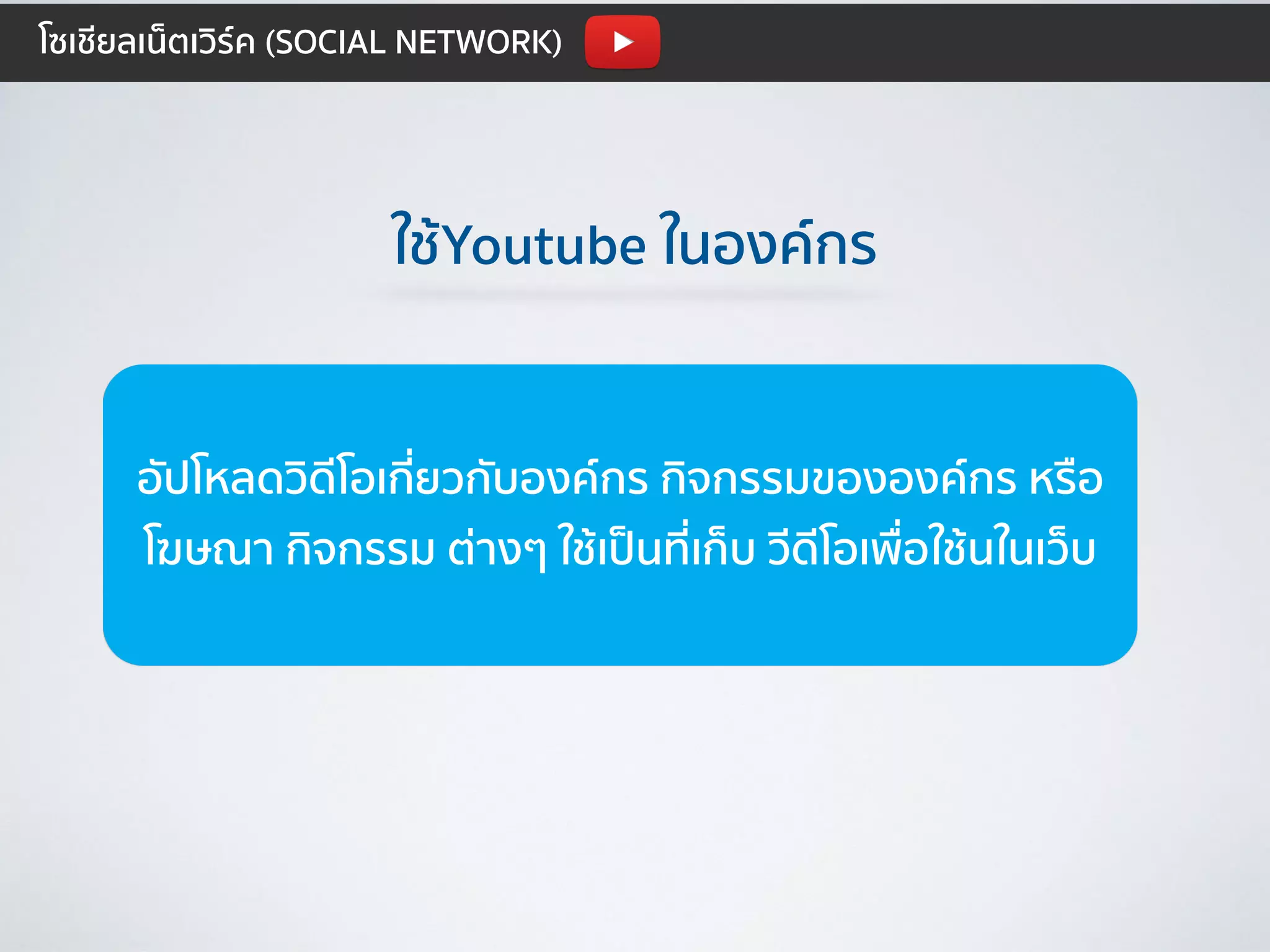 ใช้Youtube ในองค์กร
อัปโหลดวิดีโอเกี่ยวกับองค์กร กิจกรรมขององค์กร หรือ
โฆษณา กิจกรรม ต่างๆ ใช้เป็นที่เก็บ วีดีโอเพื่อใช้นในเว็บ
โซเชียลเน็ตเวิร์ค (SOCIAL NETWORK)
 