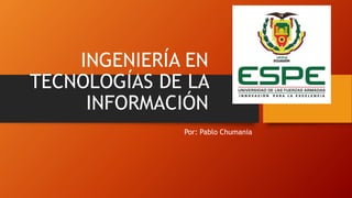 INGENIERÍA EN
TECNOLOGÍAS DE LA
INFORMACIÓN
Por: Pablo Chumania
 