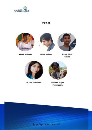 http://primakara.ac.id/
TEAM
I Kadek Setiawan I Putu Yudana I Putu Cikal
Taruna
Ni Luh Suminiasih Nyoman Prajna
Purnanggara
 