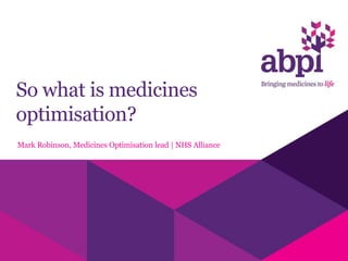 So what is medicines
optimisation?
Mark Robinson, Medicines Optimisation lead | NHS Alliance
 
