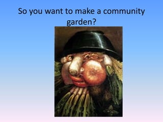 So you want to make a community
garden?
 