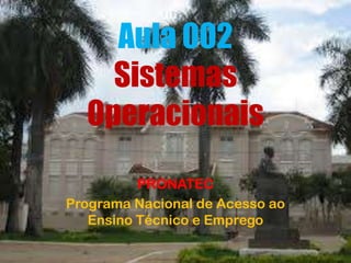 Aula 002
Sistemas
Operacionais
PRONATEC
Programa Nacional de Acesso ao
Ensino Técnico e Emprego
 