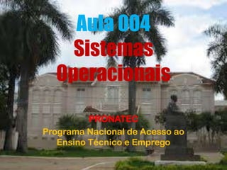 Aula 004
Sistemas
Operacionais
PRONATEC
Programa Nacional de Acesso ao
Ensino Técnico e Emprego
 