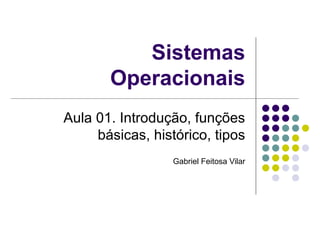 Sistemas Operacionais Aula 01. Introdução, funções básicas, histórico, tipos Gabriel Feitosa Vilar 