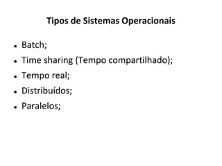 Tipos de Sistemas Operacionais

   Batch;
   Time sharing (Tempo compartilhado);
   Tempo real;
   Distribuídos;
   Paralelos;
 