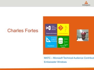 Charles Fortes

Web
Desktop
Mobile
Desenvolvimento
Practices
Patterns
Modeling

Arquitetura

Git
TFS
SV
N

Versionamento

MSSQ
L
MySQ
L
NoSQL

Bancos de
Dados

MATC – Microsoft Technical Audience Contributo
Embaixador Windows

 