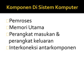 Pemroses 
Memori Utama 
Perangkat masukan & 
perangkat keluaran 
Interkoneksi antarkomponen 
 