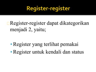 Register-register dapat dikategorikan 
menjadi 2, yaitu; 
 Register yang terlihat pemakai 
 Register untuk kendali dan status 
 