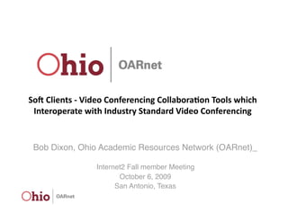 So# Clients ‐ Video Conferencing Collabora5on Tools which 
 Interoperate with Industry Standard Video Conferencing


 Bob Dixon, Ohio Academic Resources Network (OARnet)_

                 Internet2 Fall member Meeting
                        October 6, 2009
                       San Antonio, Texas
 