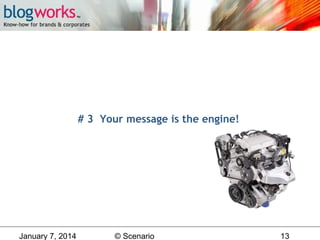 # 3 Your message is the engine!

January 7, 2014

© Scenario

13

 