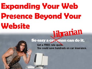 Expanding Your Web Presence Beyond Your Website librarian 