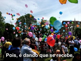 Pois, é dando que se recebe,   