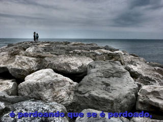 é perdoando que se é perdoado,   