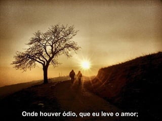 Onde houver ódio, que eu leve o amor;  