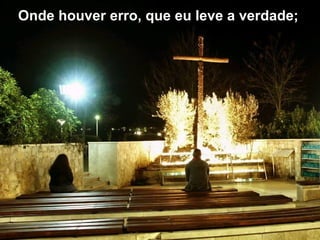 Onde houver erro, que eu leve a verdade;   