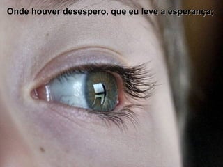 Onde houver desespero, que eu leve a esperança;  