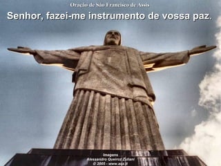 Senhor, fazei-me instrumento de vossa paz .   Oração de São Francisco de Assis   Imagens Alessandro Queiroz Zuliani    2005 - www.aqz.it   