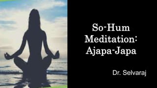 So-Hum
Meditation:
Ajapa-Japa
Dr. Selvaraj
 