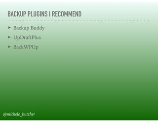 BACKUP PLUGINS I RECOMMEND
➤ Backup Buddy
➤ UpDraftPlus
➤ BackWPUp
@michele_butcher
 