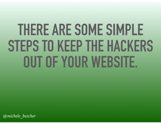 THERE ARE SOME SIMPLE
STEPS TO KEEP THE HACKERS
OUT OF YOUR WEBSITE.
@michele_butcher
 