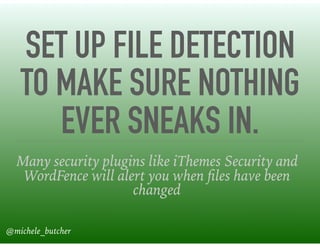 SET UP FILE DETECTION
TO MAKE SURE NOTHING
EVER SNEAKS IN.
Many security plugins like iThemes Security and
WordFence will alert you when ﬁles have been
changed
@michele_butcher
 
