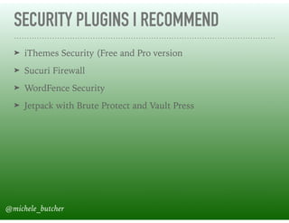 SECURITY PLUGINS I RECOMMEND
➤ iThemes Security (Free and Pro version
➤ Sucuri Firewall
➤ WordFence Security
➤ Jetpack with Brute Protect and Vault Press
@michele_butcher
 