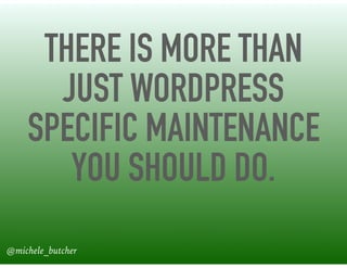 THERE IS MORE THAN
JUST WORDPRESS
SPECIFIC MAINTENANCE
YOU SHOULD DO.
@michele_butcher
 
