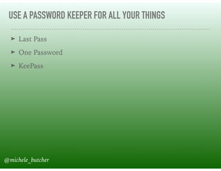 USE A PASSWORD KEEPER FOR ALL YOUR THINGS
➤ Last Pass
➤ One Password
➤ KeePass
@michele_butcher
 