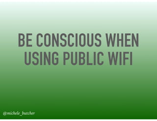 BE CONSCIOUS WHEN
USING PUBLIC WIFI
@michele_butcher
 