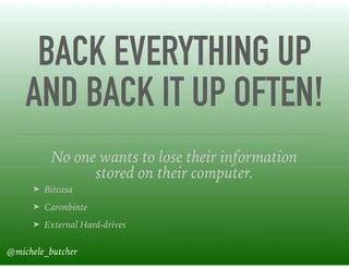 BACK EVERYTHING UP
AND BACK IT UP OFTEN!
No one wants to lose their information
stored on their computer.
➤ Bitcasa
➤ Caronbinte
➤ External Hard-drives
@michele_butcher
 