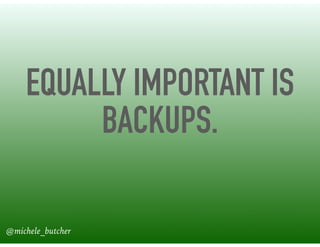 EQUALLY IMPORTANT IS
BACKUPS.
@michele_butcher
 
