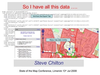 So I have all this data …. Steve Chilton State of the Map Conference, Limerick 13 th  Jul 2008 Xml from the Export Tab Slippy map data overlay 