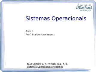 Sistemas Operacionais
Aula I
Prof. Inaldo Nascimento
TANENBAUM, A. S.; WOODHULL, A. S.;
Sistemas Operacionais Modernos
 