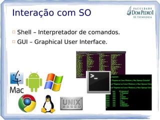 Interação com SO
 Shell – Interpretador de comandos.
 GUI – Graphical User Interface.
 