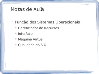 Notas de Aula
 Função dos Sistemas Operacionais
 Gerenciador de Recursos
 Interface
 Maquina Virtual
 Qualidade do S.O
2
 