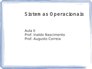 1
Sistem as O peracionais
Aula II
Prof. Inaldo Nascimento
Prof. Augusto Correia
Bibliografia e Referência: SISTEMAS OPERACIONAIS – Editora: LTC, 2011.
Autores: José Alves Marques, Paulo Ferreira, Carlos Ribeiro, Luiz Veiga, Rodrigo Rodrigues.
Adaptação e Revisão: Edgar Toshiro Yano.
 